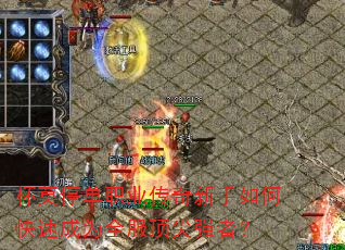 杯莫停单职业传奇新手如何快速成为全服顶尖强者? 杯莫停单职业传奇新手如何快速成为全服顶尖强者?