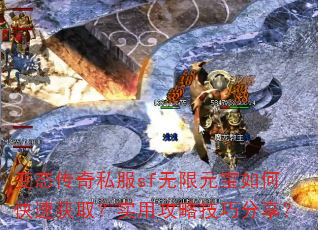 变态传奇私服sf无限元宝如何快速获取?实用攻略技巧分享? 变态传奇私服sf无限元宝如何快速获取?实用攻略技巧分享?