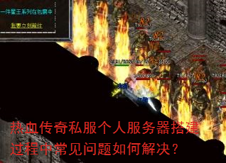 热血传奇私服个人服务器搭建过程中常见问题如何解决? 热血传奇私服个人服务器搭建过程中常见问题如何解决?