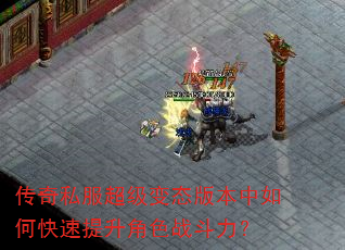 传奇私服超级变态版本中如何快速提升角色战斗力? 传奇私服超级变态版本中如何快速提升角色战斗力?