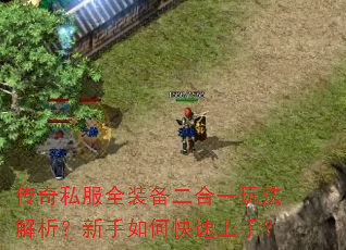 传奇私服全装备二合一玩法解析?新手如何快速上手? 传奇私服全装备二合一玩法解析?新手如何快速上手?