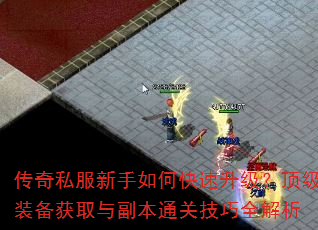 传奇私服新手如何快速升级?顶级装备获取与副本通关技巧全解析 传奇私服新手如何快速升级?顶级装备获取与副本通关技巧全解析