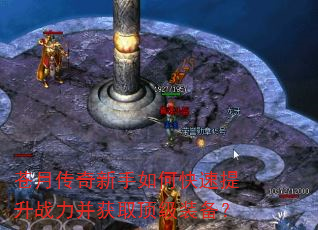 苍月传奇新手如何快速提升战力并获取顶级装备? 苍月传奇新手如何快速提升战力并获取顶级装备?