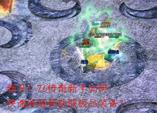 新开1.76传奇新手如何快速升级并获取极品装备? 新开1.76传奇新手如何快速升级并获取极品装备?