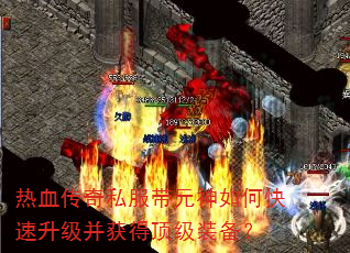 热血传奇私服带元神如何快速升级并获得顶级装备? 热血传奇私服带元神如何快速升级并获得顶级装备?