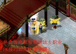 热血传奇私服易版战士职业PK技巧如何快速掌握? 热血传奇私服易版战士职业PK技巧如何快速掌握?