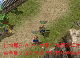 传奇服务器中三大职业如何选择才能称霸全服?装备获取与PK技巧全解析 传奇服务器中三大职业如何选择才能称霸全服?装备获取与PK技巧全解析