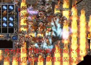 传奇私服开服时间网攻略大全:新手如何快速获取顶级装备? 传奇私服开服时间网攻略大全:新手如何快速获取顶级装备?
