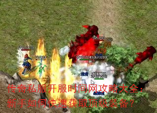 传奇私服开服时间网攻略大全:新手如何快速获取顶级装备? 传奇私服开服时间网攻略大全:新手如何快速获取顶级装备?