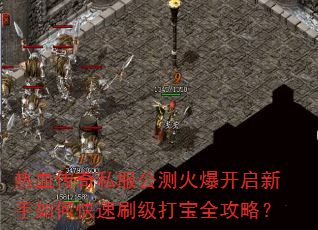 热血传奇私服公测火爆开启新手如何快速刷级打宝全攻略? 热血传奇私服公测火爆开启新手如何快速刷级打宝全攻略?