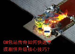 GM包站传奇如何快速掌握刷怪升级核心技巧? GM包站传奇如何快速掌握刷怪升级核心技巧?