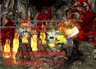 GM包站传奇如何快速掌握刷怪升级核心技巧? GM包站传奇如何快速掌握刷怪升级核心技巧?