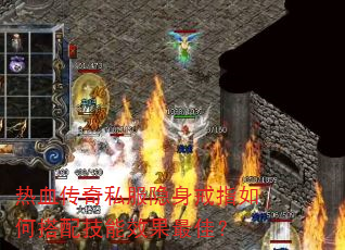 热血传奇私服隐身戒指如何搭配技能效果最佳? 热血传奇私服隐身戒指如何搭配技能效果最佳?