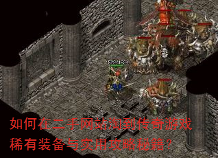 如何在二手网站淘到传奇游戏稀有装备与实用攻略秘籍? 如何在二手网站淘到传奇游戏稀有装备与实用攻略秘籍?