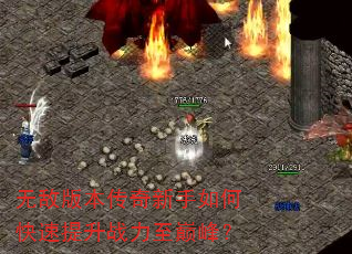 无敌版本传奇新手如何快速提升战力至巅峰? 无敌版本传奇新手如何快速提升战力至巅峰?