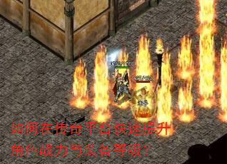 如何在传奇平台快速提升角色战力与装备等级? 如何在传奇平台快速提升角色战力与装备等级?
