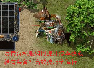 玩传奇私服如何提升爆率获取稀有装备?高效技巧全解析 玩传奇私服如何提升爆率获取稀有装备?高效技巧全解析