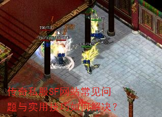 传奇私服SF网站常见问题与实用技巧如何解决? 传奇私服SF网站常见问题与实用技巧如何解决?