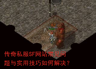 传奇私服SF网站常见问题与实用技巧如何解决? 传奇私服SF网站常见问题与实用技巧如何解决?