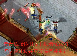 传奇私服怀旧版手机端玩家如何快速升级并获取稀有装备? 传奇私服怀旧版手机端玩家如何快速升级并获取稀有装备?