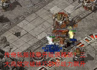 传奇私服续章升级遇瓶颈?三大高效突破技巧助你战力飙升 传奇私服续章升级遇瓶颈?三大高效突破技巧助你战力飙升