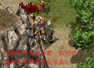 传奇私服玩家必看:如何快速升级并获取顶级装备? 传奇私服玩家必看:如何快速升级并获取顶级装备?