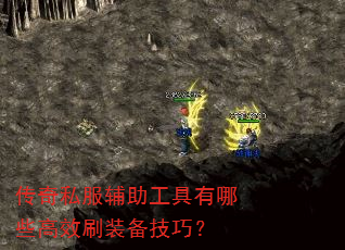 传奇私服辅助工具有哪些高效刷装备技巧? 传奇私服辅助工具有哪些高效刷装备技巧?