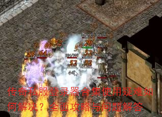 传奇私服登录器合集使用疑难如何解决?全面攻略与问题解答 传奇私服登录器合集使用疑难如何解决?全面攻略与问题解答
