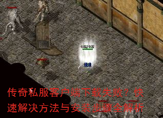 传奇私服客户端下载失败?快速解决方法与安装步骤全解析 传奇私服客户端下载失败?快速解决方法与安装步骤全解析