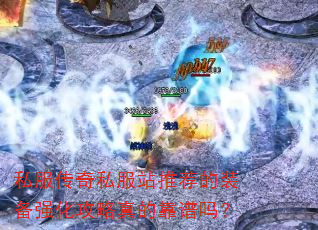 私服传奇私服站推荐的装备强化攻略真的靠谱吗? 私服传奇私服站推荐的装备强化攻略真的靠谱吗?
