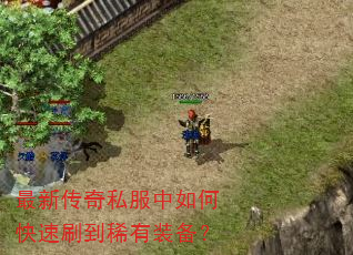 最新传奇私服中如何快速刷到稀有装备? 最新传奇私服中如何快速刷到稀有装备?