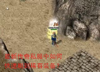 最新传奇私服中如何快速刷到稀有装备? 最新传奇私服中如何快速刷到稀有装备?