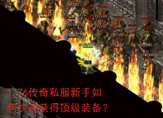 1.76传奇私服新手如何快速获得顶级装备? 1.76传奇私服新手如何快速获得顶级装备?
