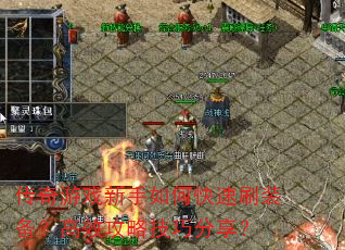 传奇游戏新手如何快速刷装备?高效攻略技巧分享? 传奇游戏新手如何快速刷装备?高效攻略技巧分享?