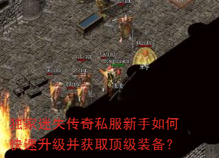 独家迷失传奇私服新手如何快速升级并获取顶级装备? 独家迷失传奇私服新手如何快速升级并获取顶级装备?