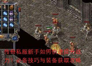 传奇私服新手如何快速提升战力?必备技巧与装备获取攻略 传奇私服新手如何快速提升战力?必备技巧与装备获取攻略