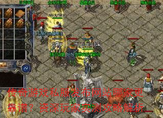 传奇游戏私服发布网站哪家更靠谱?资深玩家实测攻略解析 传奇游戏私服发布网站哪家更靠谱?资深玩家实测攻略解析