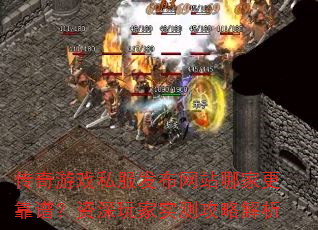 传奇游戏私服发布网站哪家更靠谱?资深玩家实测攻略解析 传奇游戏私服发布网站哪家更靠谱?资深玩家实测攻略解析
