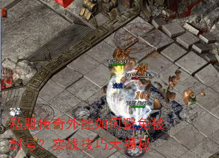 私服传奇外挂如何避免被封号?实战技巧大揭秘 私服传奇外挂如何避免被封号?实战技巧大揭秘