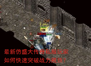 最新仿盛大传奇私服玩家如何快速突破战力瓶颈? 最新仿盛大传奇私服玩家如何快速突破战力瓶颈?