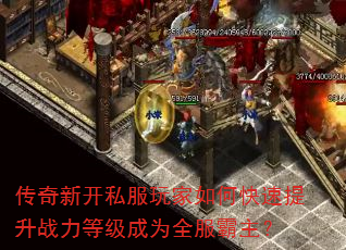 传奇新开私服玩家如何快速提升战力等级成为全服霸主? 传奇新开私服玩家如何快速提升战力等级成为全服霸主?