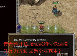 传奇新开私服玩家如何快速提升战力等级成为全服霸主? 传奇新开私服玩家如何快速提升战力等级成为全服霸主?