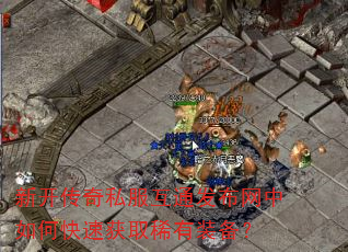 新开传奇私服互通发布网中如何快速获取稀有装备? 新开传奇私服互通发布网中如何快速获取稀有装备?