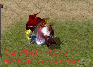 合击传奇私服1.80版本如何高效搭配技能与快速升级? 合击传奇私服1.80版本如何高效搭配技能与快速升级?