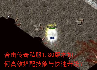 合击传奇私服1.80版本如何高效搭配技能与快速升级? 合击传奇私服1.80版本如何高效搭配技能与快速升级?