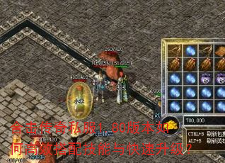 合击传奇私服1.80版本如何高效搭配技能与快速升级? 合击传奇私服1.80版本如何高效搭配技能与快速升级?