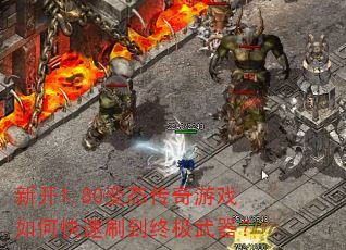 新开1.80变态传奇游戏如何快速刷到终极武器? 新开1.80变态传奇游戏如何快速刷到终极武器?