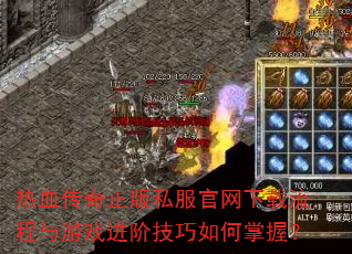 热血传奇正版私服官网下载流程与游戏进阶技巧如何掌握? 热血传奇正版私服官网下载流程与游戏进阶技巧如何掌握?