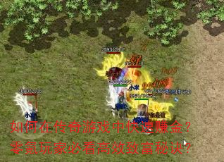 如何在传奇游戏中快速赚金?零氪玩家必看高效致富秘诀? 如何在传奇游戏中快速赚金?零氪玩家必看高效致富秘诀?