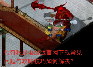 传奇私服电脑版官网下载常见问题与攻略技巧如何解决? 传奇私服电脑版官网下载常见问题与攻略技巧如何解决?